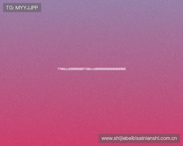 PA真人app官网入口：如何通过PA真人app官网入口观看世界杯精彩比赛直播与赛事分析